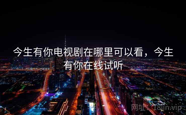 今生有你电视剧在哪里可以看,今生有你在线试听