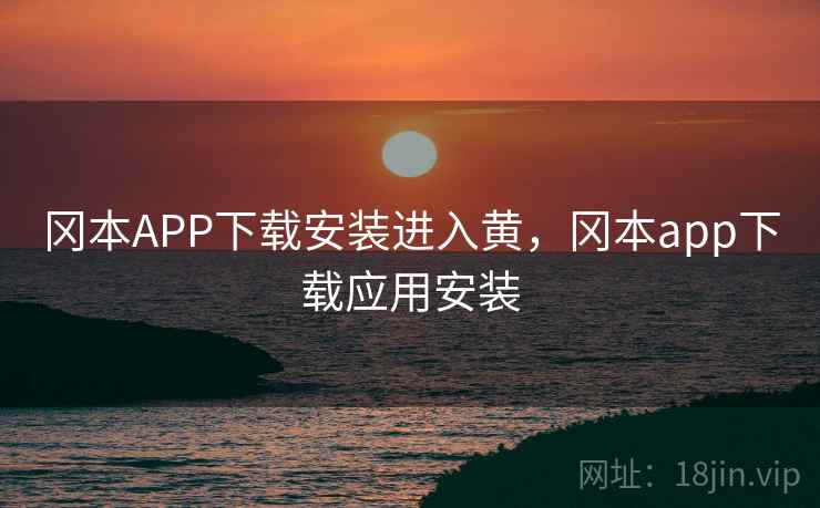 冈本APP下载安装进入黄，冈本app下载应用安装