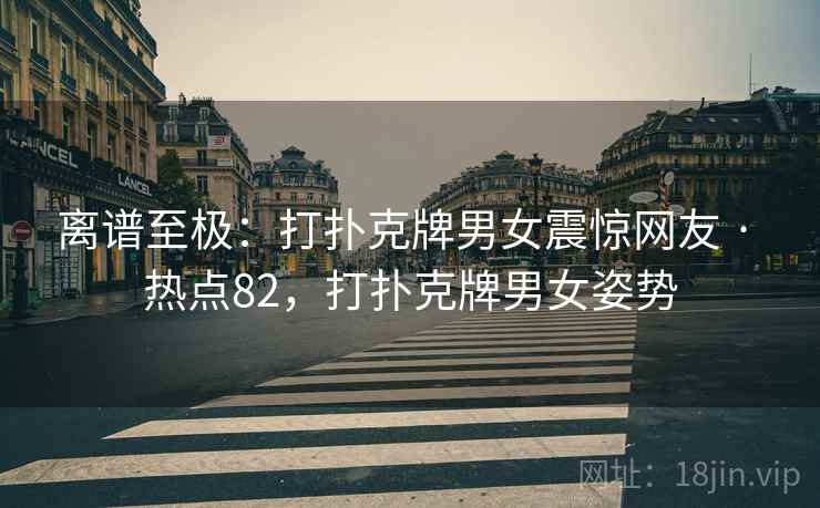 离谱至极：打扑克牌男女震惊网友 · 热点82，打扑克牌男女姿势