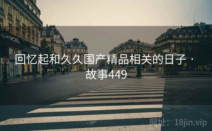 回忆起和久久国产精品相关的日子 · 故事449
