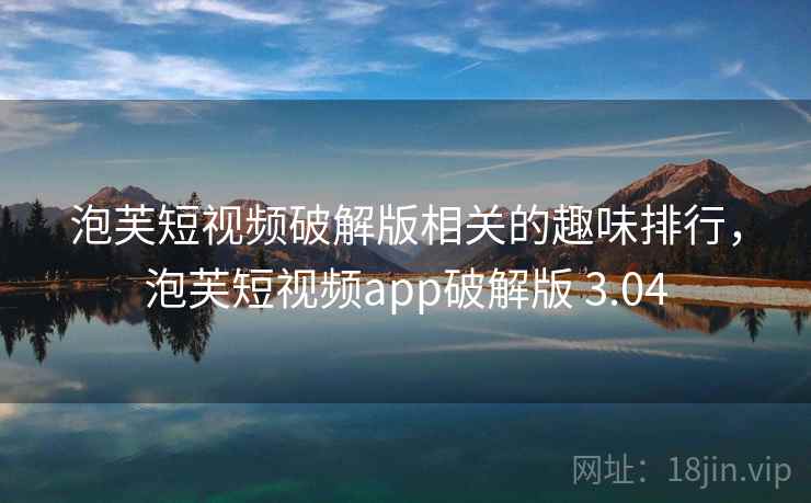 泡芙短视频破解版相关的趣味排行，泡芙短视频app破解版 3.04