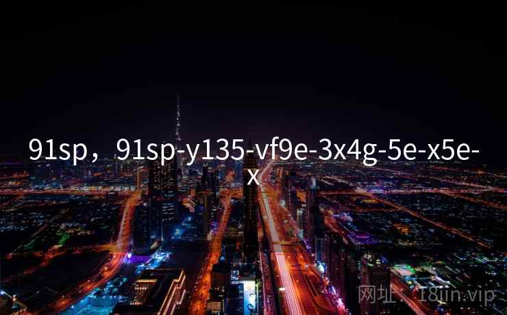 91sp，91sp-y135-vf9e-3x4g-5e-x5e-x