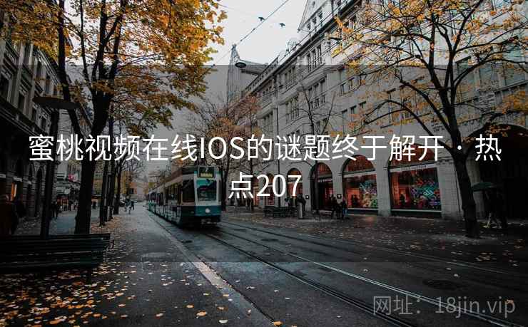 蜜桃视频在线IOS的谜题终于解开 · 热点207