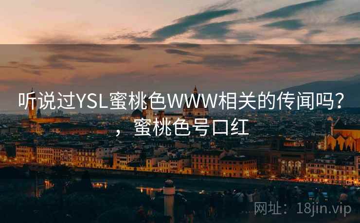 听说过YSL蜜桃色WWW相关的传闻吗？，蜜桃色号口红