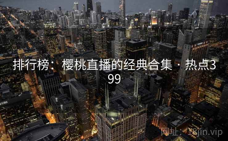 排行榜：樱桃直播的经典合集 · 热点399