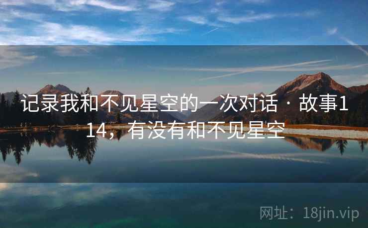 记录我和不见星空的一次对话 · 故事114，有没有和不见星空