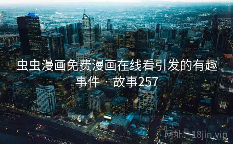 虫虫漫画免费漫画在线看引发的有趣事件 · 故事257