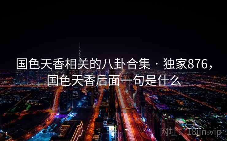 国色天香相关的八卦合集 · 独家876，国色天香后面一句是什么