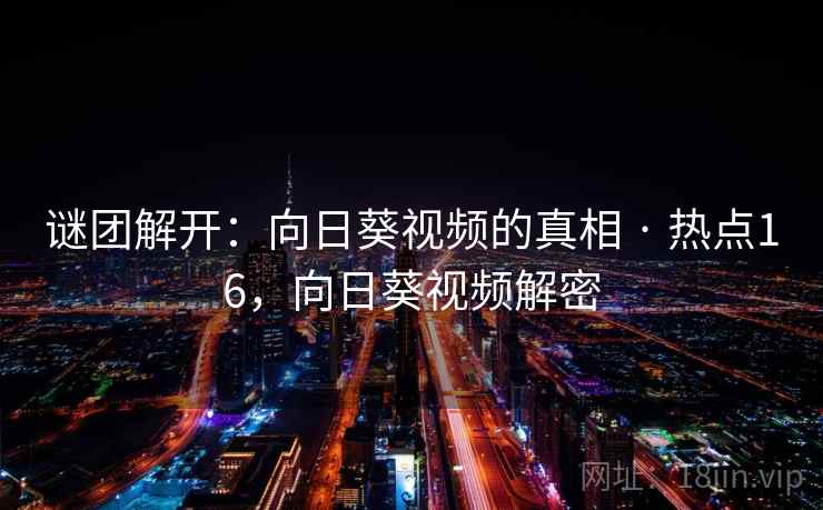 谜团解开：向日葵视频的真相 · 热点16，向日葵视频解密