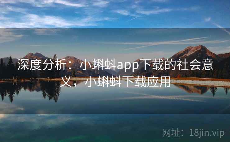 深度分析：小蝌蚪app下载的社会意义，小蝌蚪下载应用