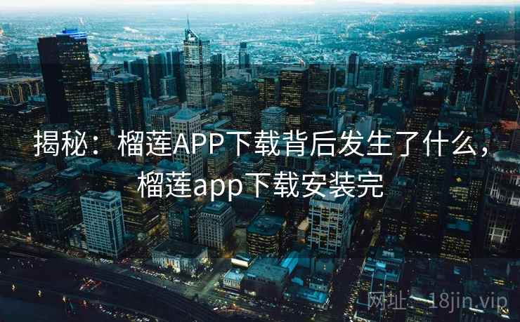 揭秘:榴莲APP下载背后发生了什么,榴莲app下载安装完 揭秘:榴莲APP下载背后发生了什么,榴莲app下载安装完