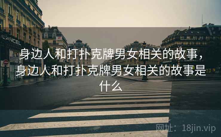 身边人和打扑克牌男女相关的故事,身边人和打扑克牌男女相关的故事是什么