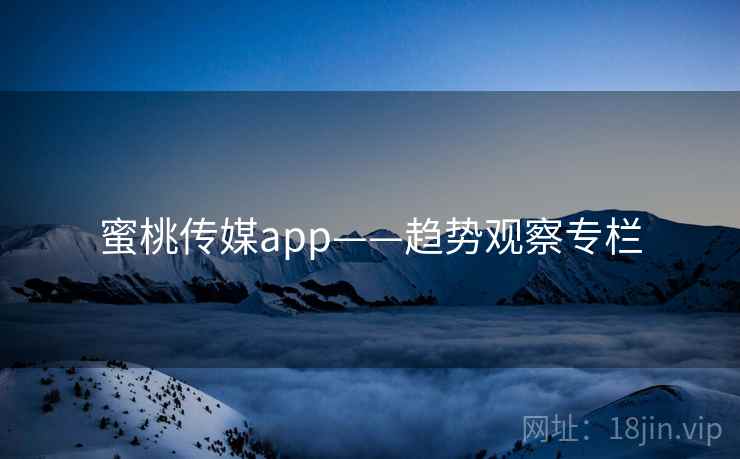 蜜桃传媒app——趋势观察专栏 蜜桃传媒app——趋势观察专栏