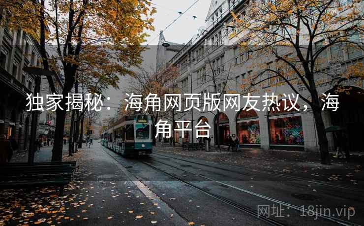 独家揭秘:海角网页版网友热议,海角平台