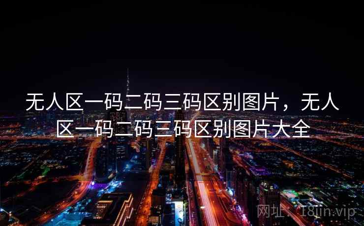无人区一码二码三码区别图片,无人区一码二码三码区别图片大全 无人区一码二码三码区别图片,无人区一码二码三码区别图片大全