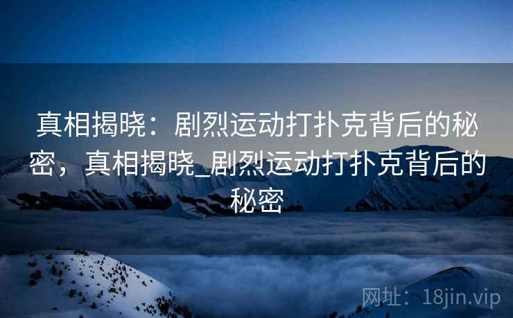 真相揭晓：剧烈运动打扑克背后的秘密，真相揭晓_剧烈运动打扑克背后的秘密